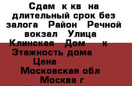 Сдам 2к.кв. на длительный срок,без залога › Район ­ Речной вокзал › Улица ­ Клинская › Дом ­ 10к1 › Этажность дома ­ 17 › Цена ­ 30 000 - Московская обл., Москва г. Недвижимость » Квартиры аренда   . Московская обл.,Москва г.